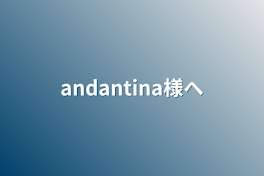 andantina様へ