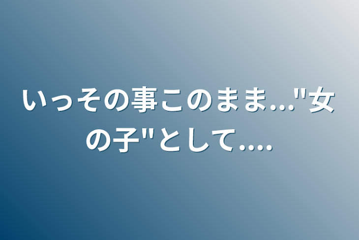 「いっその事このまま..."女の子"として....」のメインビジュアル