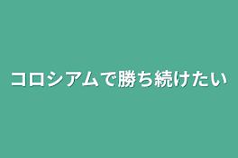 コロシアムで勝ち続けたい