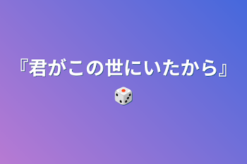 『君がこの世にいたから』🎲