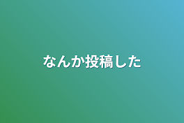 なんか投稿した