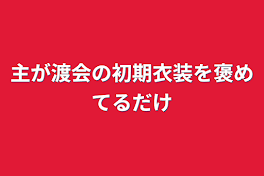 主が渡会の初期衣装を褒めてるだけ