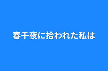 春千夜に拾われた私は