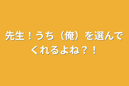 先生！うち（俺）を選んでくれるよね？！