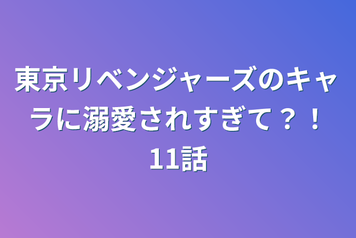 「東京リベンジャーズのキャラに溺愛されすぎて？！11話」のメインビジュアル