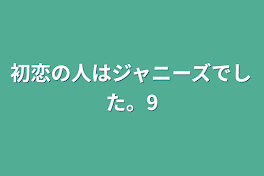 初恋の人はジャニーズでした。9