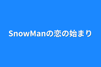 SnowManの恋の始まり