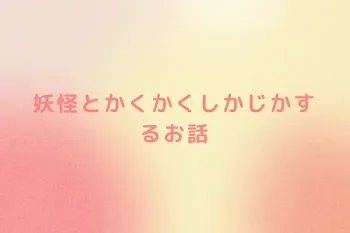 妖怪とかくかくしかじかするお話