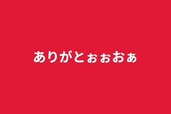 ありがとぉぉおぁ