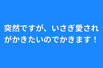 突然ですが、いさぎ愛されがかきたいのでかきます！