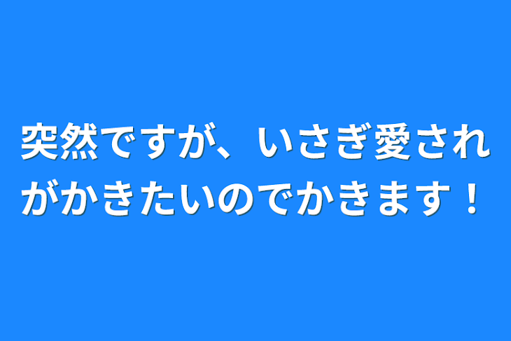 「突然ですが、いさぎ愛されがかきたいのでかきます！」のメインビジュアル