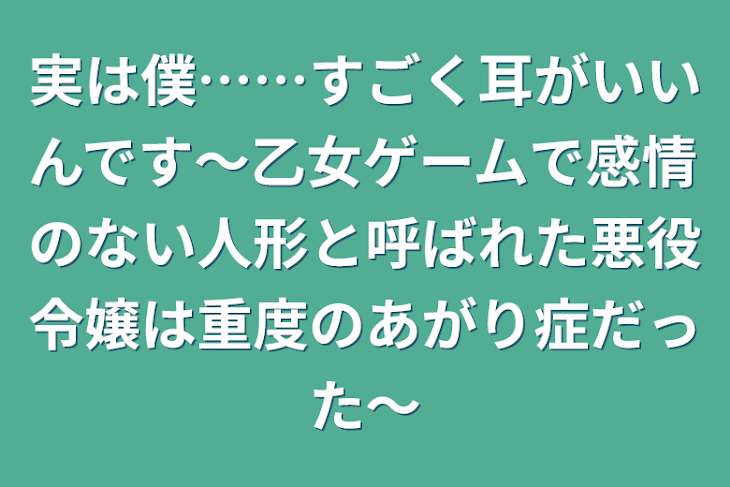 「実は僕……すごく耳がいいんです〜乙女ゲームで感情のない人形と呼ばれた悪役令嬢は重度のあがり症だった〜」のメインビジュアル