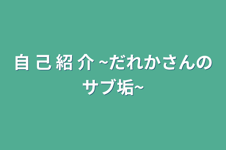 「自 己 紹 介 ~だれかさんのサブ垢~」のメインビジュアル