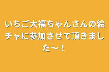 「いちご大福ちゃんさんの絵チャに参加させて頂きました〜！」のメインビジュアル