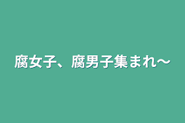 腐女子、腐男子集まれ〜