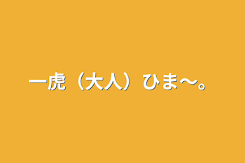 一虎（大人）ひま〜。