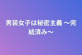 男装女子は秘密主義 ～完結済み〜