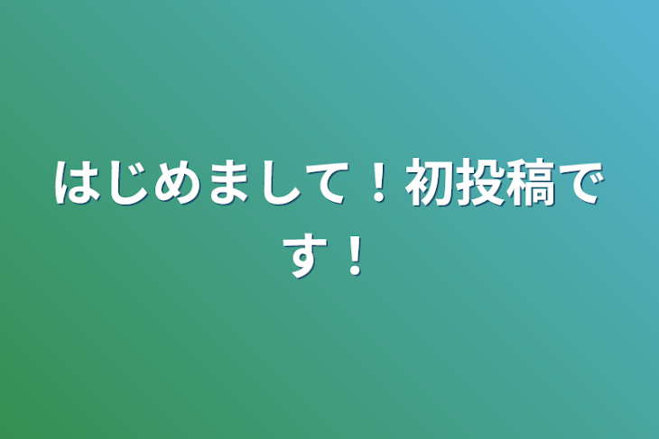 「はじめまして！初投稿です！」のメインビジュアル