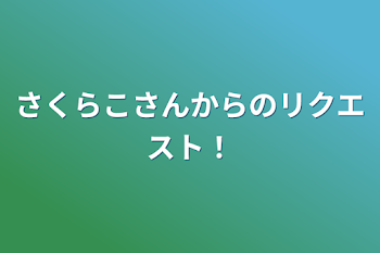 さくらこさんからのリクエスト！