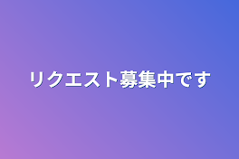 リクエスト募集中です