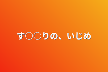 「す○○りの、いじめ」のメインビジュアル