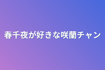 春千夜が好きな咲蘭チャン