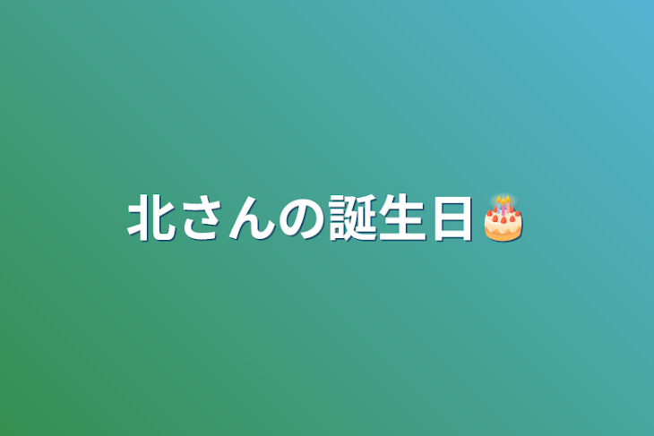 「北さんの誕生日🎂」のメインビジュアル