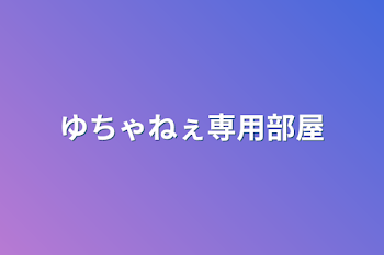 ゆちゃねぇ専用部屋