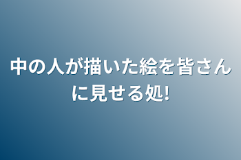 中の人が描いた絵を皆さんに見せる処!