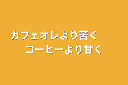 カフェオレより苦く　　コーヒーより甘く