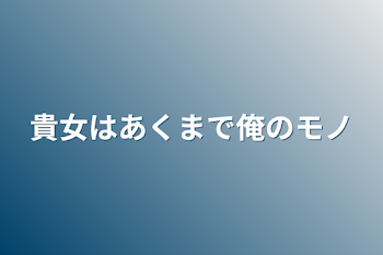 貴女はあくまで俺のモノ