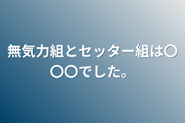 無気力組とセッター組は〇〇〇でした。