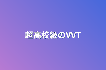 「超高校級のVVT」のメインビジュアル