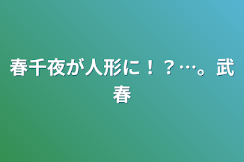 春千夜が人形に！？…。武春