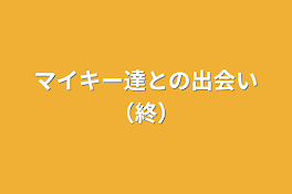 マイキー達との出会い（終）