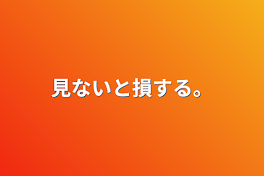 見ないと損する。