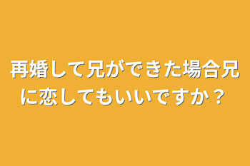 再婚して兄ができた場合兄に恋してもいいですか？