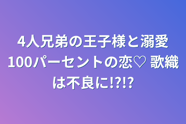 「4人兄弟の王子様と溺愛100パーセントの恋♡  歌織は不良に!?!?」のメインビジュアル