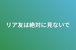 リア友は絶対に見ないで