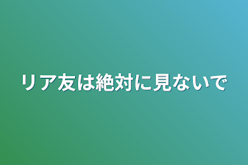 「リア友は絶対に見ないで」のメインビジュアル