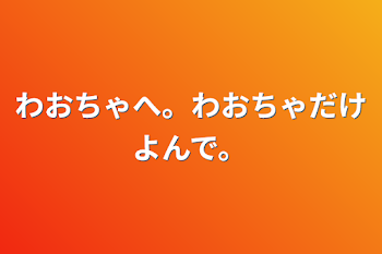 「わおちゃへ。わおちゃだけよんで。」のメインビジュアル