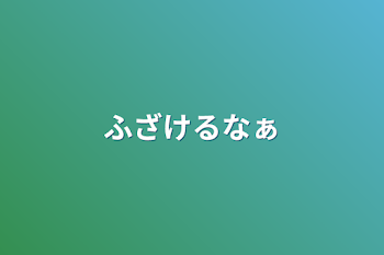 ふざけるなぁ