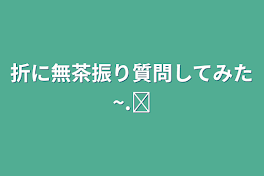 折に無茶振り質問してみた~.ᐟ‪