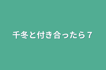 千冬と付き合ったら７