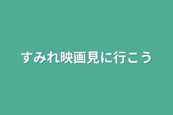 すみれ
映画見に行こう