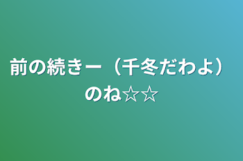 前の続きー（千冬だわよ）のね☆☆