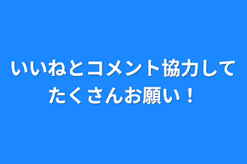 いいねとコメント協力してたくさんお願い！