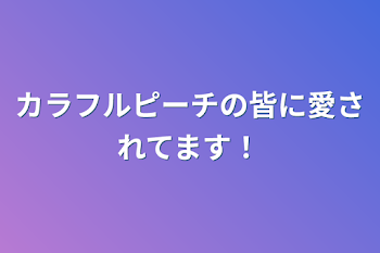 カラフルピーチの皆に愛されてます！