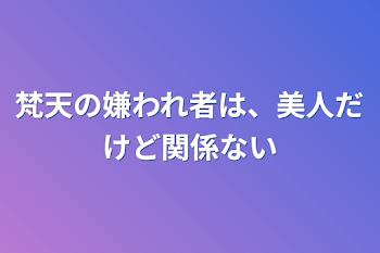 梵天の嫌われ者は、美人だけど関係ない