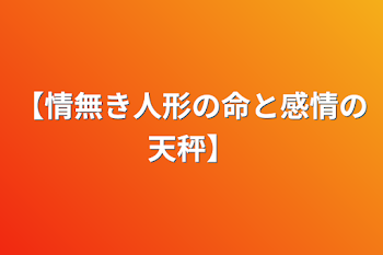 【情無き人形の命と感情の天秤】